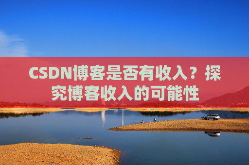 CSDN博客是否有收入?探究博客收入的可能性