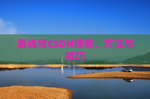 离线写CSDN博客,方法与技巧